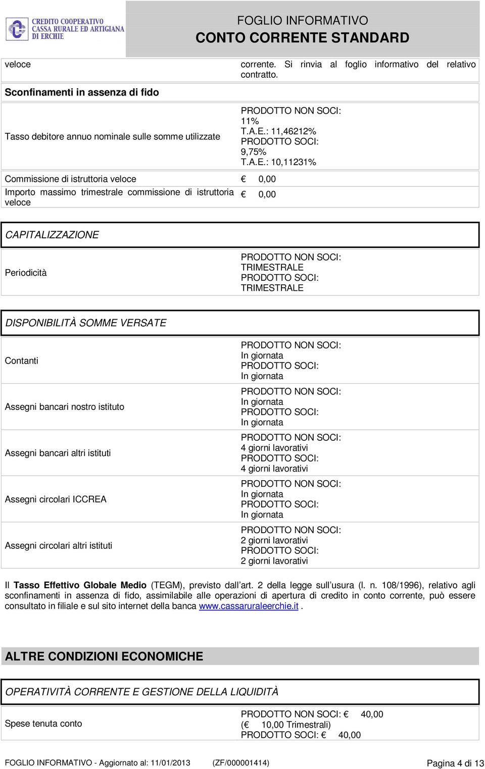 : 10,11231% Commissione di istruttoria veloce Importo massimo trimestrale commissione di istruttoria veloce CAPITALIZZAZIONE Periodicità DISPONIBILITÀ SOMME VERSATE Contanti Assegni bancari nostro