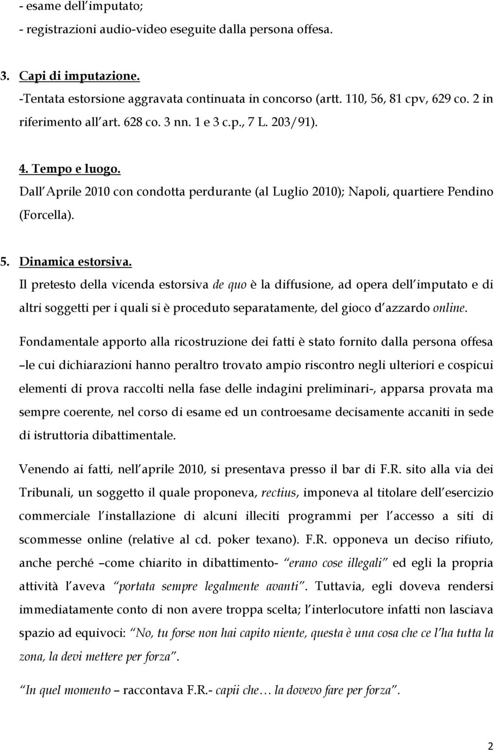 Dinamica estorsiva. Il pretesto della vicenda estorsiva de quo è la diffusione, ad opera dell imputato e di altri soggetti per i quali si è proceduto separatamente, del gioco d azzardo online.