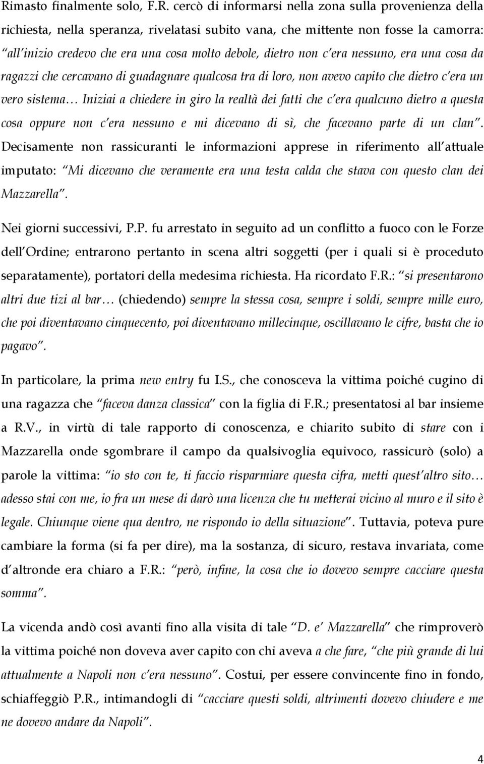 la realtà dei fatti che c era qualcuno dietro a questa cosa oppure non c era nessuno e mi dicevano di sì, che facevano parte di un clan.