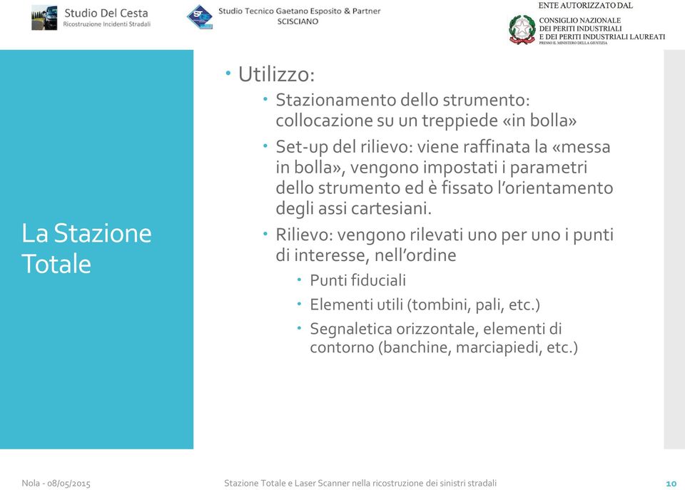 Rilievo: vengono rilevati uno per uno i punti di interesse, nell ordine Punti fiduciali Elementi utili (tombini, pali, etc.