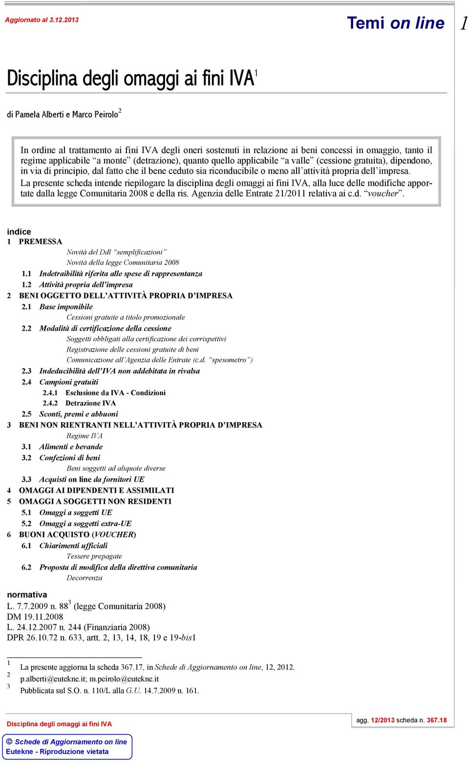 La presente scheda intende riepilogare la disciplina degli omaggi ai fini IVA, alla luce delle modifiche apportate dalla legge Comunitaria 2008 e della ris.