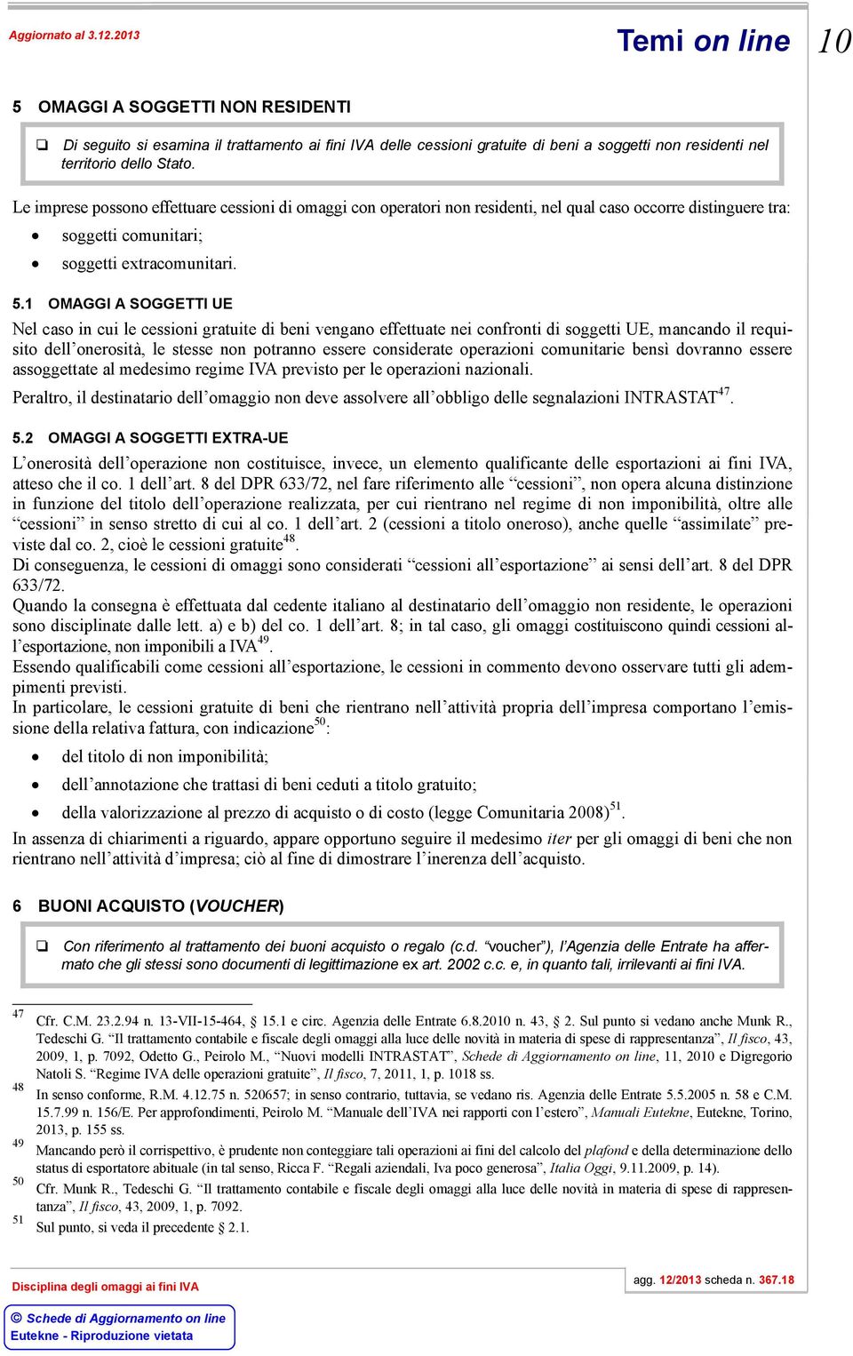 1 OMAGGI A SOGGETTI UE Nel caso in cui le cessioni gratuite di beni vengano effettuate nei confronti di soggetti UE, mancando il requisito dell onerosità, le stesse non potranno essere considerate