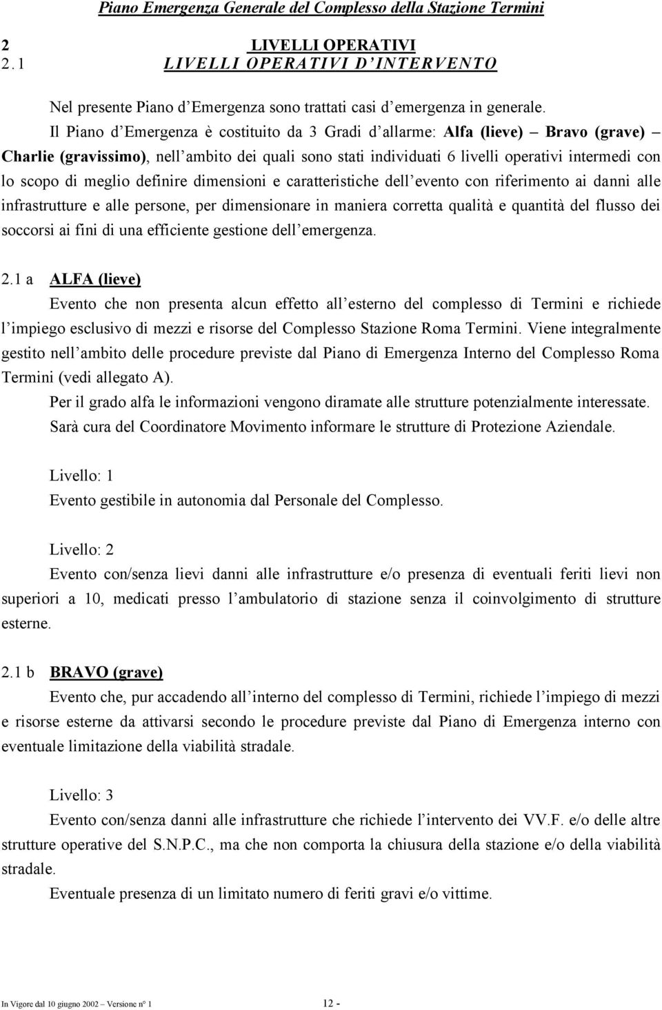 meglio definire dimensioni e caratteristiche dell evento con riferimento ai danni alle infrastrutture e alle persone, per dimensionare in maniera corretta qualità e quantità del flusso dei soccorsi