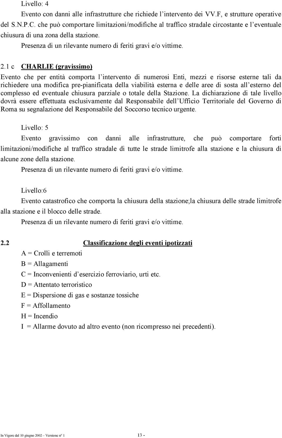 1 c CHARLIE (gravissimo) Evento che per entità comporta l intervento di numerosi Enti, mezzi e risorse esterne tali da richiedere una modifica pre-pianificata della viabilità esterna e delle aree di