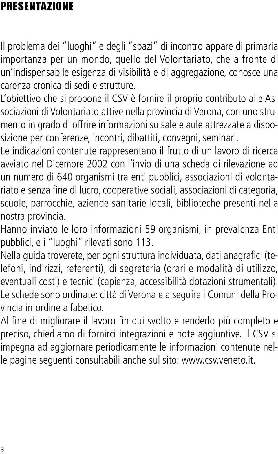 L obiettivo che si propone il CSV è fornire il proprio contributo alle Associazioni di Volontariato attive nella provincia di Verona, con uno strumento in grado di offrire informazioni su sale e aule