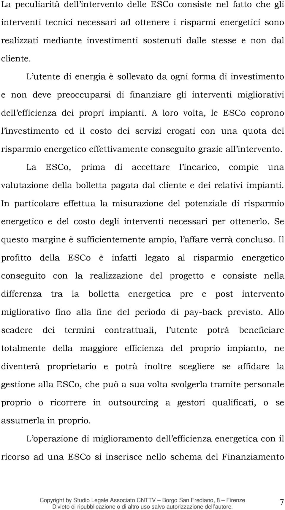 A loro volta, le ESCo coprono l investimento ed il costo dei servizi erogati con una quota del risparmio energetico effettivamente conseguito grazie all intervento.