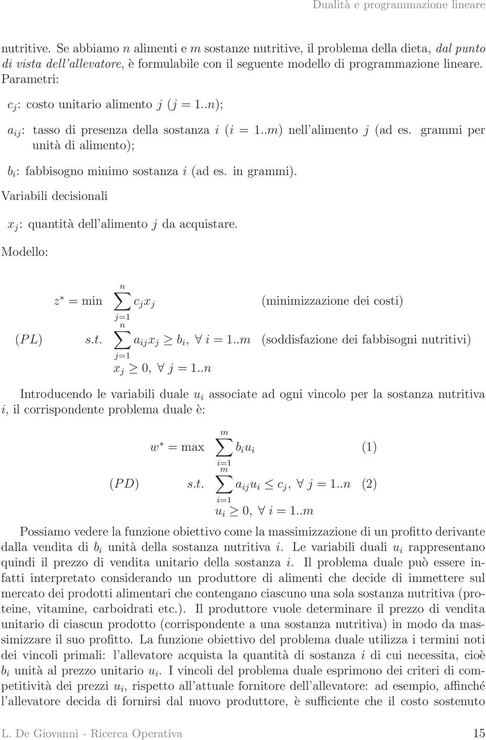 grammi per unità di alimento); b i : fabbisogno minimo sostanza i (ad es. in grammi). Variabili decisionali x j : quantità dell alimento j da acquistare. Modello: z = min (P L) s.t. n c j x j (minimizzazione dei costi) j=1 n a ij x j b i, i = 1.