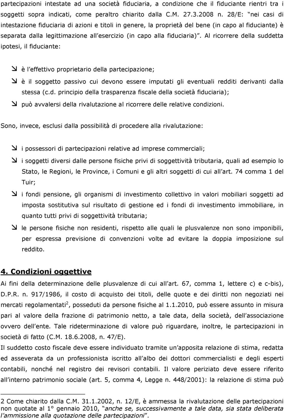 Al ricorrere della suddetta ipotesi, il fiduciante: è l effettivo proprietario della partecipazione; è il soggetto passivo cui devono essere imputati gli eventuali redditi derivanti dalla stessa (c.d. principio della trasparenza fiscale della società fiduciaria); può avvalersi della rivalutazione al ricorrere delle relative condizioni.