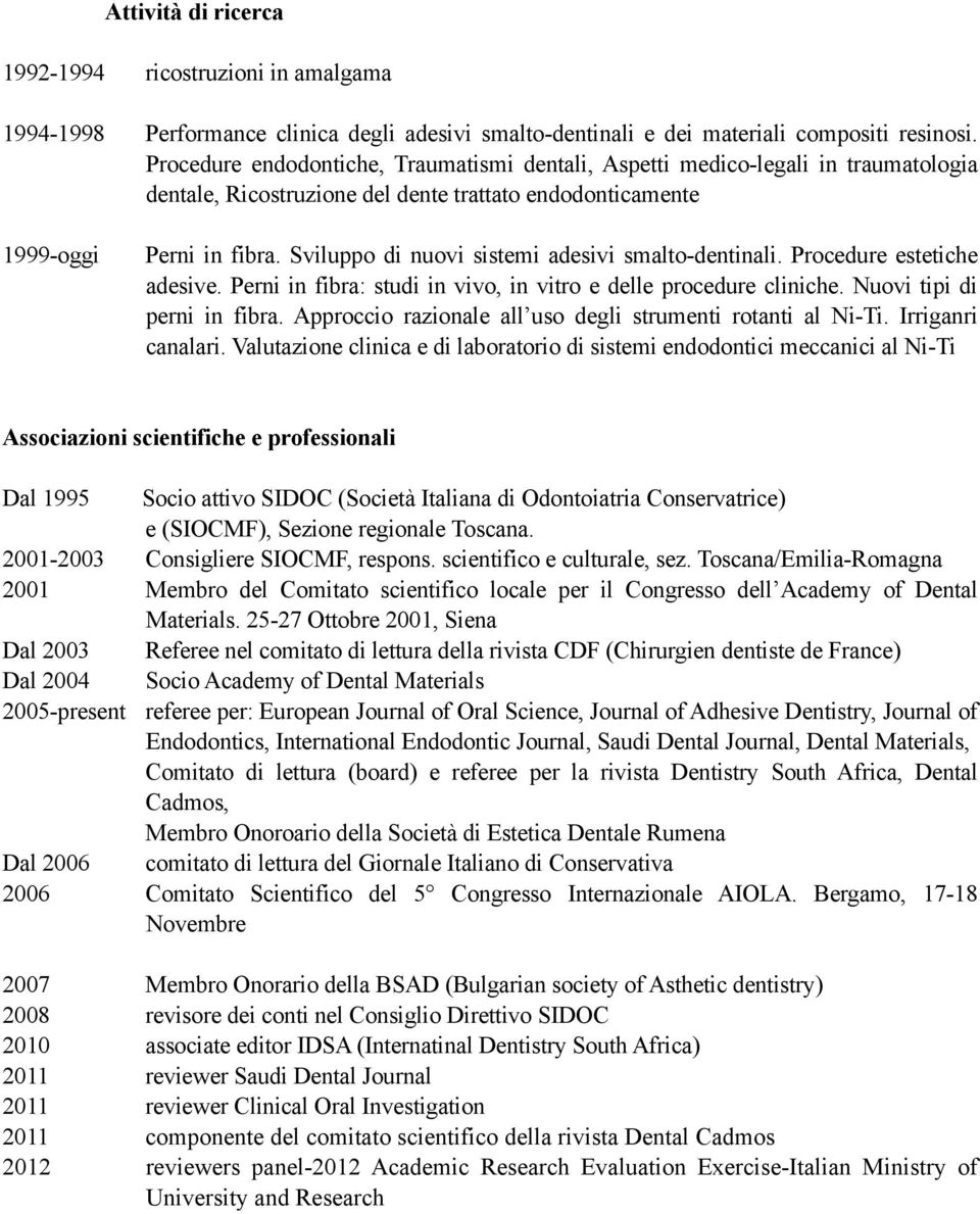 Sviluppo di nuovi sistemi adesivi smalto-dentinali. Procedure estetiche adesive. Perni in fibra: studi in vivo, in vitro e delle procedure cliniche. Nuovi tipi di perni in fibra.