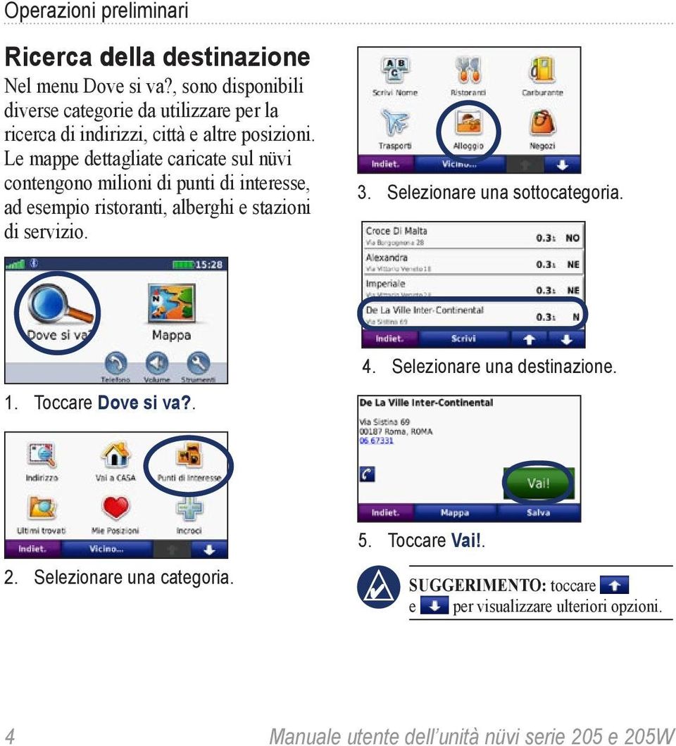 Le mappe dettagliate caricate sul nüvi contengono milioni di punti di interesse, ad esempio ristoranti, alberghi e stazioni di servizio. 3.