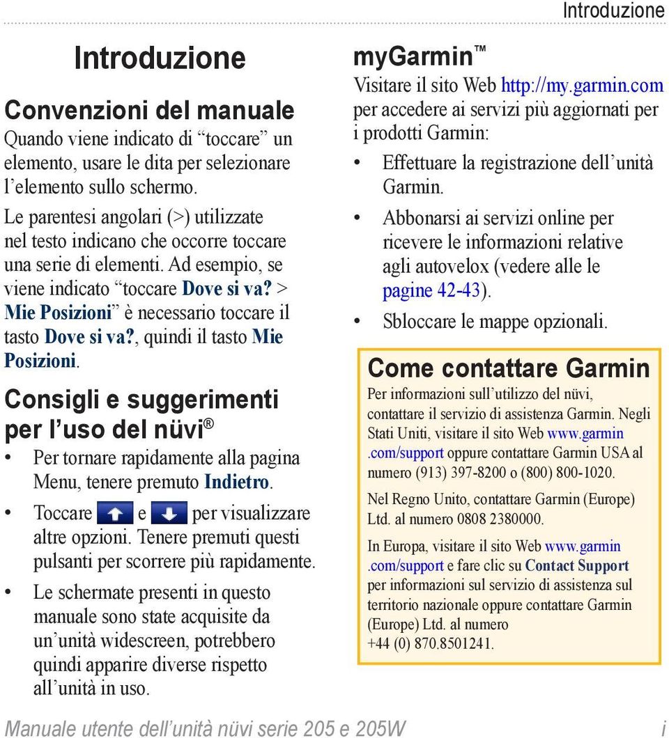 > Mie Posizioni è necessario toccare il tasto Dove si va?, quindi il tasto Mie Posizioni. Consigli e suggerimenti per l uso del nüvi Per tornare rapidamente alla pagina Menu, tenere premuto Indietro.