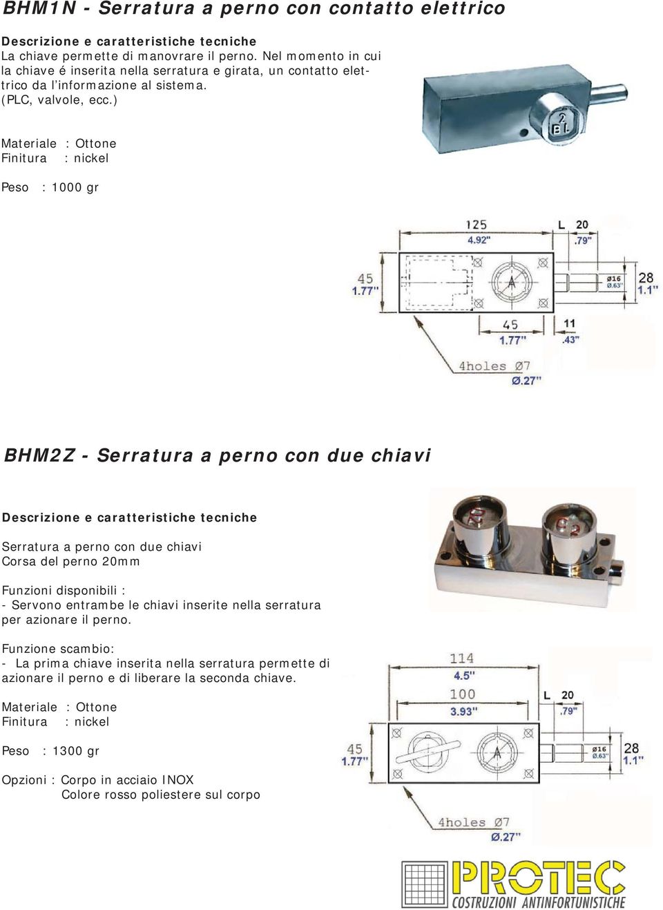 ) Materiale : Ottone Finitura : nickel Peso : 1000 gr BHM2Z - Serratura a perno con due chiavi Serratura a perno con due chiavi Corsa del perno 20mm Funzioni disponibili : -