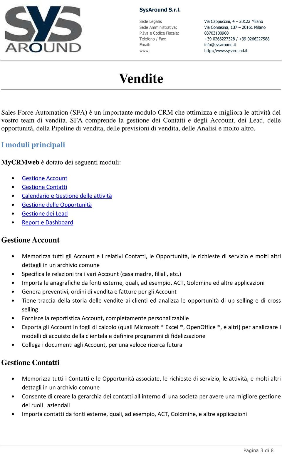 I moduli principali MyCRMweb è dotato dei seguenti moduli: Gestione Account Gestione Contatti Calendario e Gestione delle attività Gestione delle Opportunità Gestione dei Lead Report e Dashboard