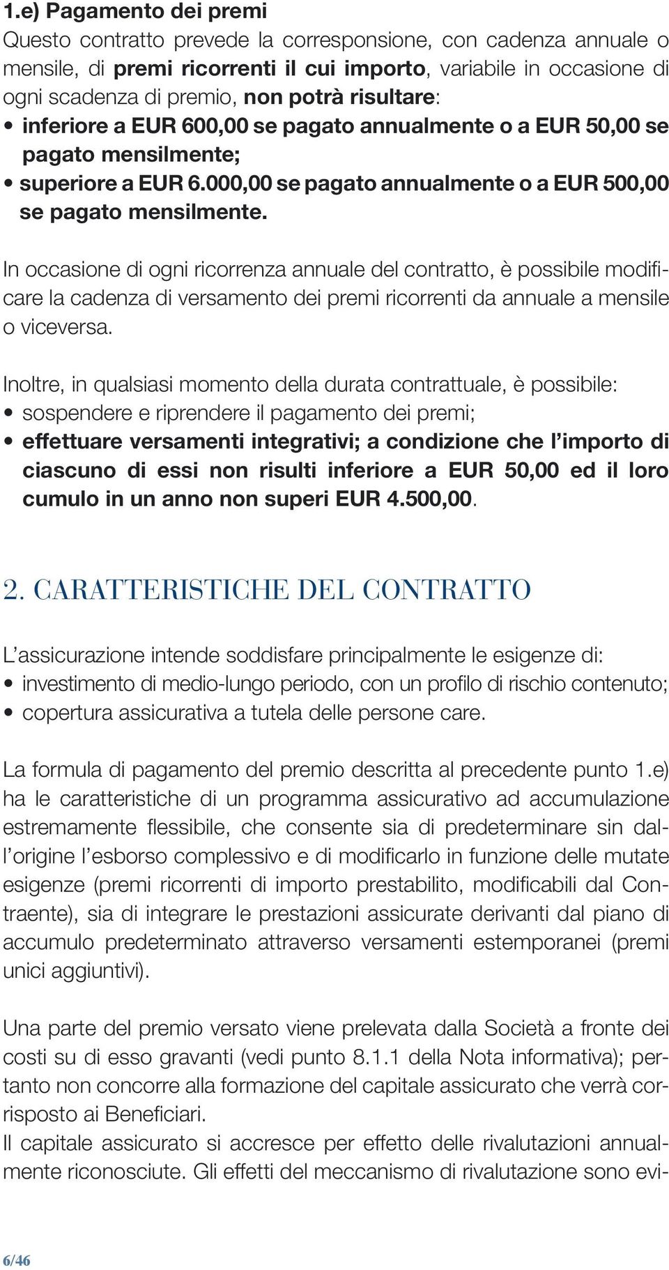 In occasione di ogni ricorrenza annuale del contratto, è possibile modificare la cadenza di versamento dei premi ricorrenti da annuale a mensile o viceversa.