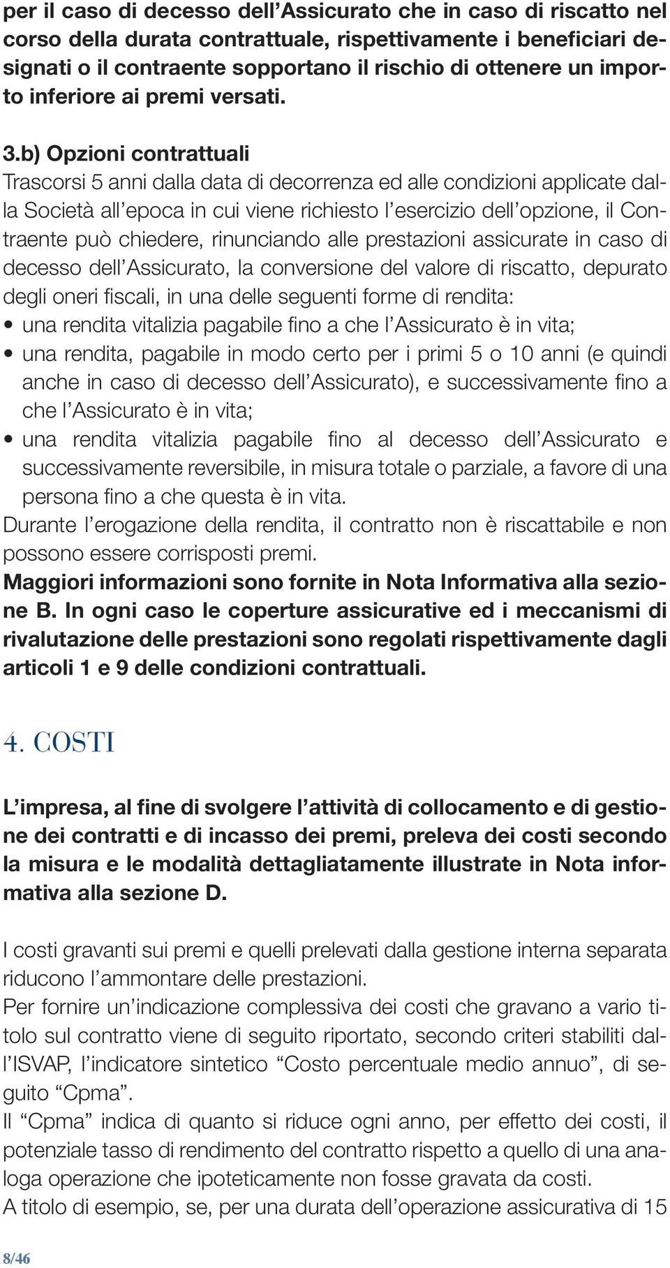 b) Opzioni contrattuali Trascorsi 5 anni dalla data di decorrenza ed alle condizioni applicate dalla Società all epoca in cui viene richiesto l esercizio dell opzione, il Contraente può chiedere,