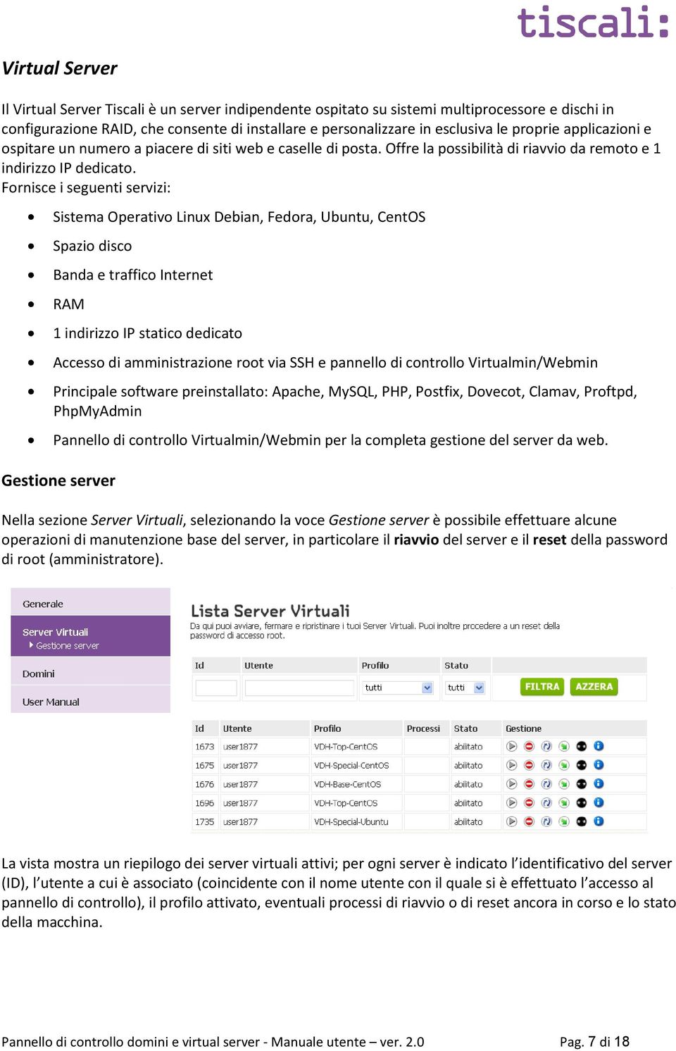 Fornisce i seguenti servizi: Sistema Operativo Linux Debian, Fedora, Ubuntu, CentOS Spazio disco Banda e traffico Internet RAM 1 indirizzo IP statico dedicato Accesso di amministrazione root via SSH