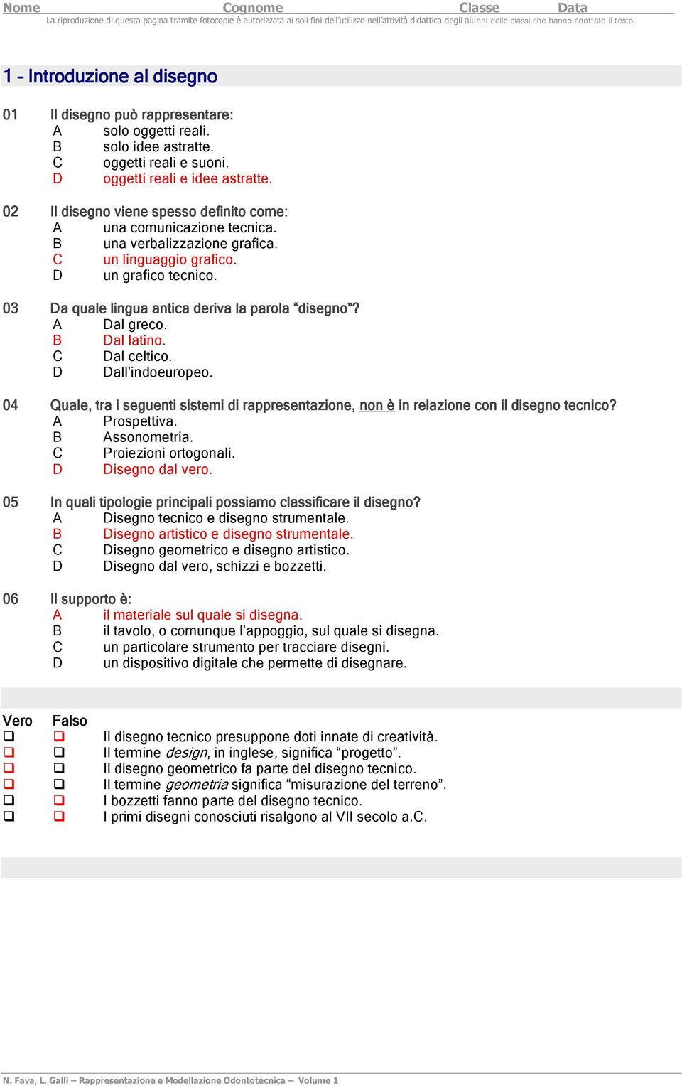 A Dal greco. B Dal latino. C Dal celtico. D Dall indoeuropeo. 04 Quale, tra i seguenti sistemi di rappresentazione, non è in relazione con il disegno tecnico? A Prospettiva. B Assonometria.