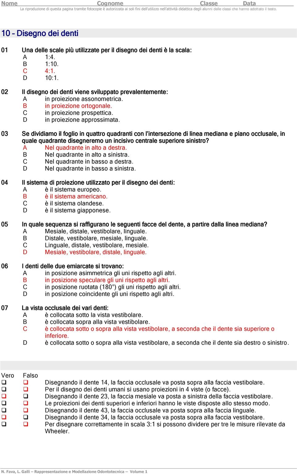 03 Se dividiamo il foglio in quattro quadranti con l intersezione di linea mediana e piano occlusale, in quale quadrante disegneremo un incisivo centrale superiore sinistro?