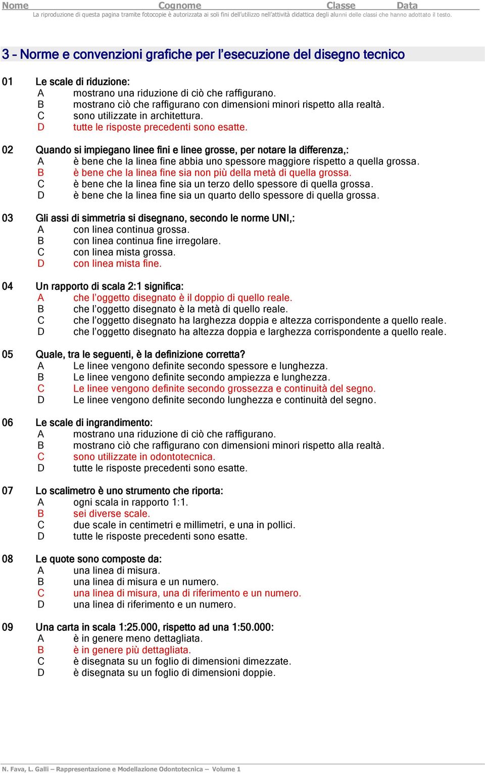 02 Quando si impiegano linee fini e linee grosse, per notare la differenza,: A è bene che la linea fine abbia uno spessore maggiore rispetto a quella grossa.