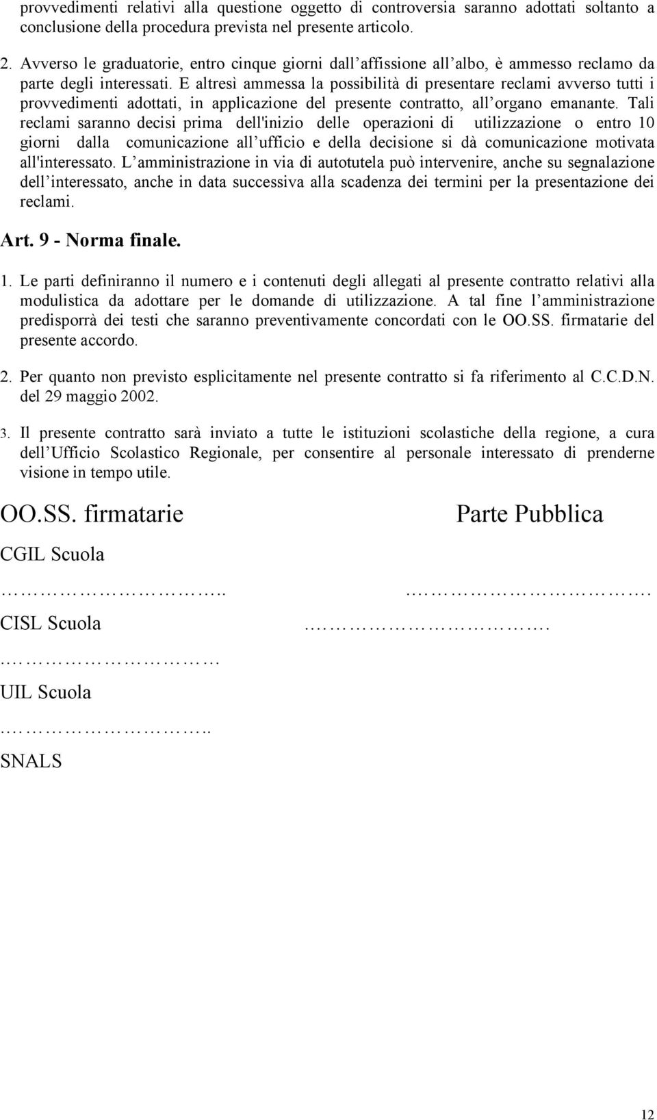 E altresì ammessa la possibilità di presentare reclami avverso tutti i provvedimenti adottati, in applicazione del presente contratto, all organo emanante.