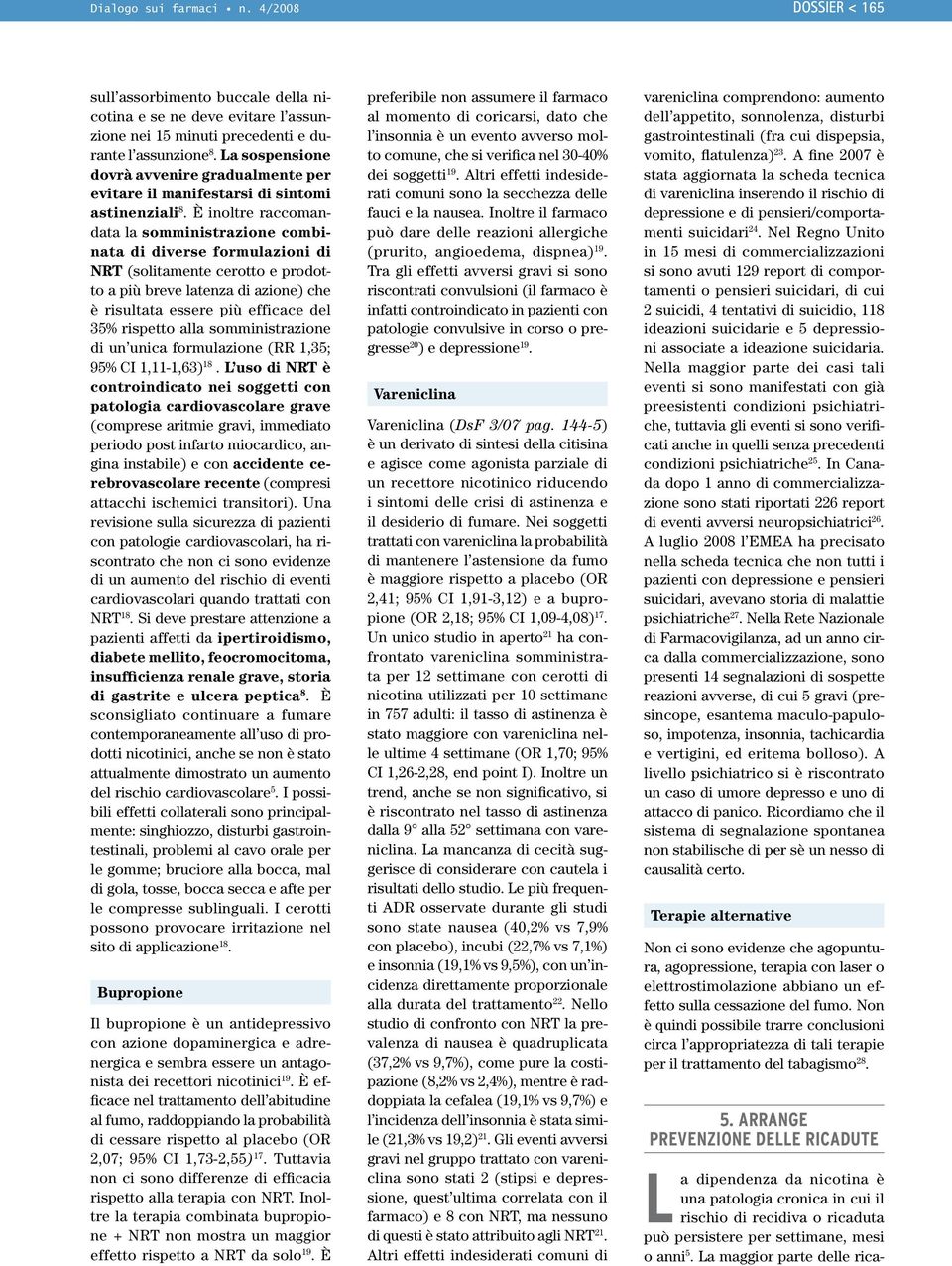 È inoltre raccomandata la somministrazione combinata di diverse formulazioni di NRT (solitamente cerotto e prodotto a più breve latenza di azione) che è risultata essere più efficace del 35% rispetto