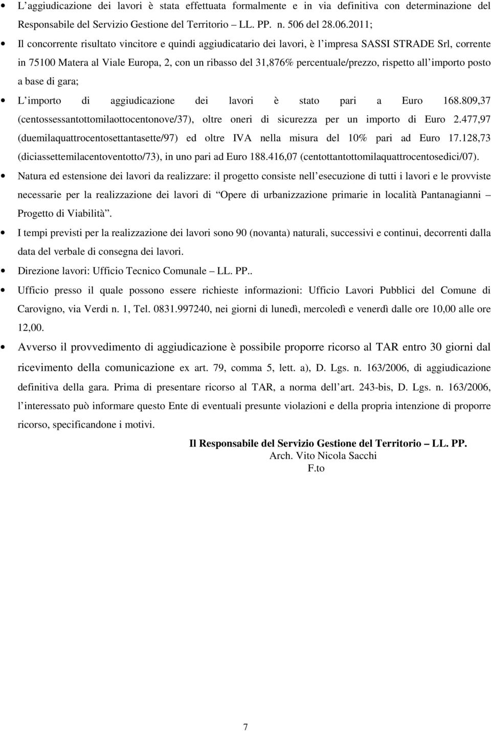 2011; Il concorrente risultato vincitore e quindi aggiudicatario dei lavori, è l impresa SASSI STRADE Srl, corrente in 75100 Matera al Viale Europa, 2, con un ribasso del 31,876% percentuale/prezzo,