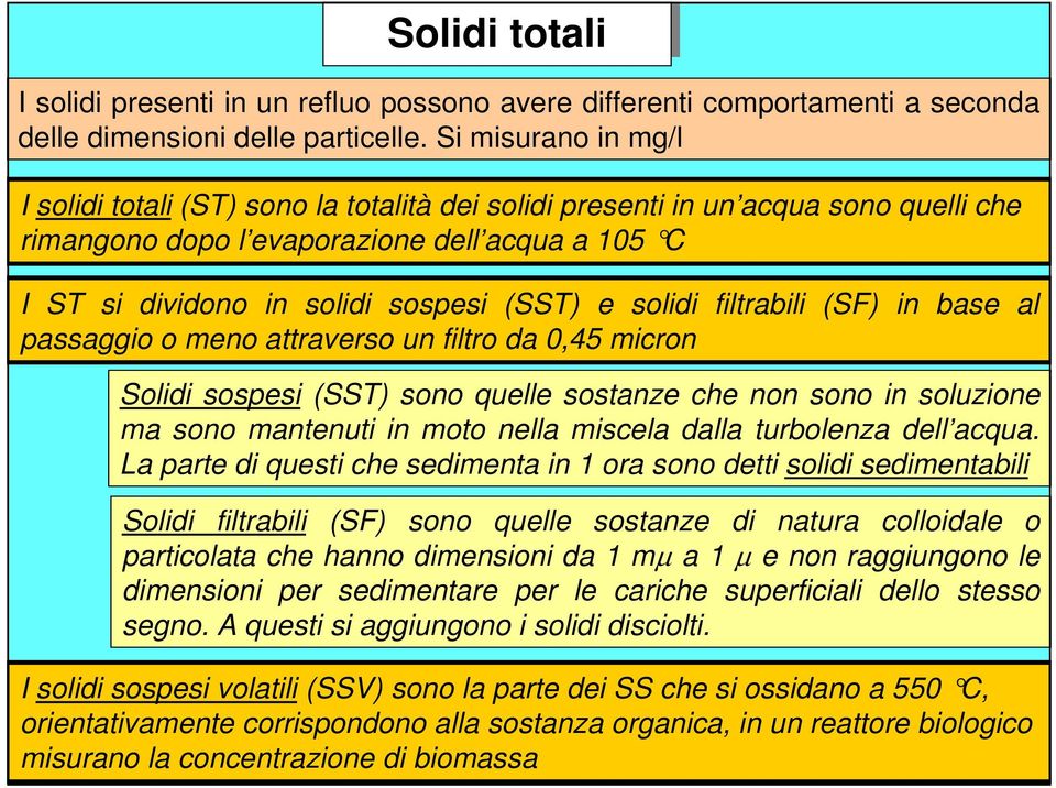 solidi filtrabili (SF) in base al passaggio o meno attraverso un filtro da 0,45 micron Solidi sospesi (SST) sono quelle sostanze che non sono in soluzione ma sono mantenuti in moto nella miscela