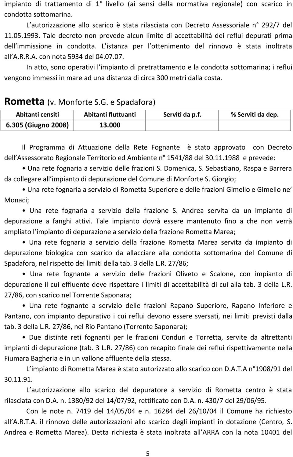 R.R.A. con nota 5934 del 04.07.07. In atto, sono operativi l impianto di pretrattamento e la condotta sottomarina; i reflui vengono immessi in mare ad una distanza di circa 300 metri dalla costa.