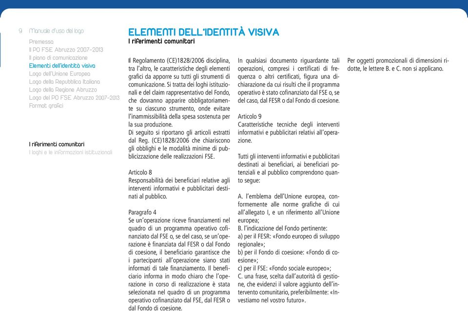 Si tratta dei loghi istituzionali e del claim rappresentativo del Fondo, che dovranno apparire obbligatoriamente su ciascuno strumento, onde evitare l inammissibilità della spesa sostenuta per la sua