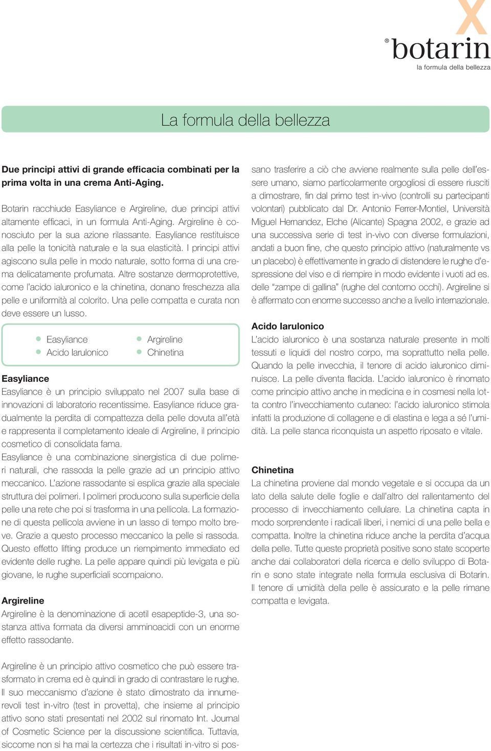 Easyliance restituisce alla pelle la tonicità naturale e la sua elasticità. I principi attivi agiscono sulla pelle in modo naturale, sotto forma di una crema delicatamente profumata.