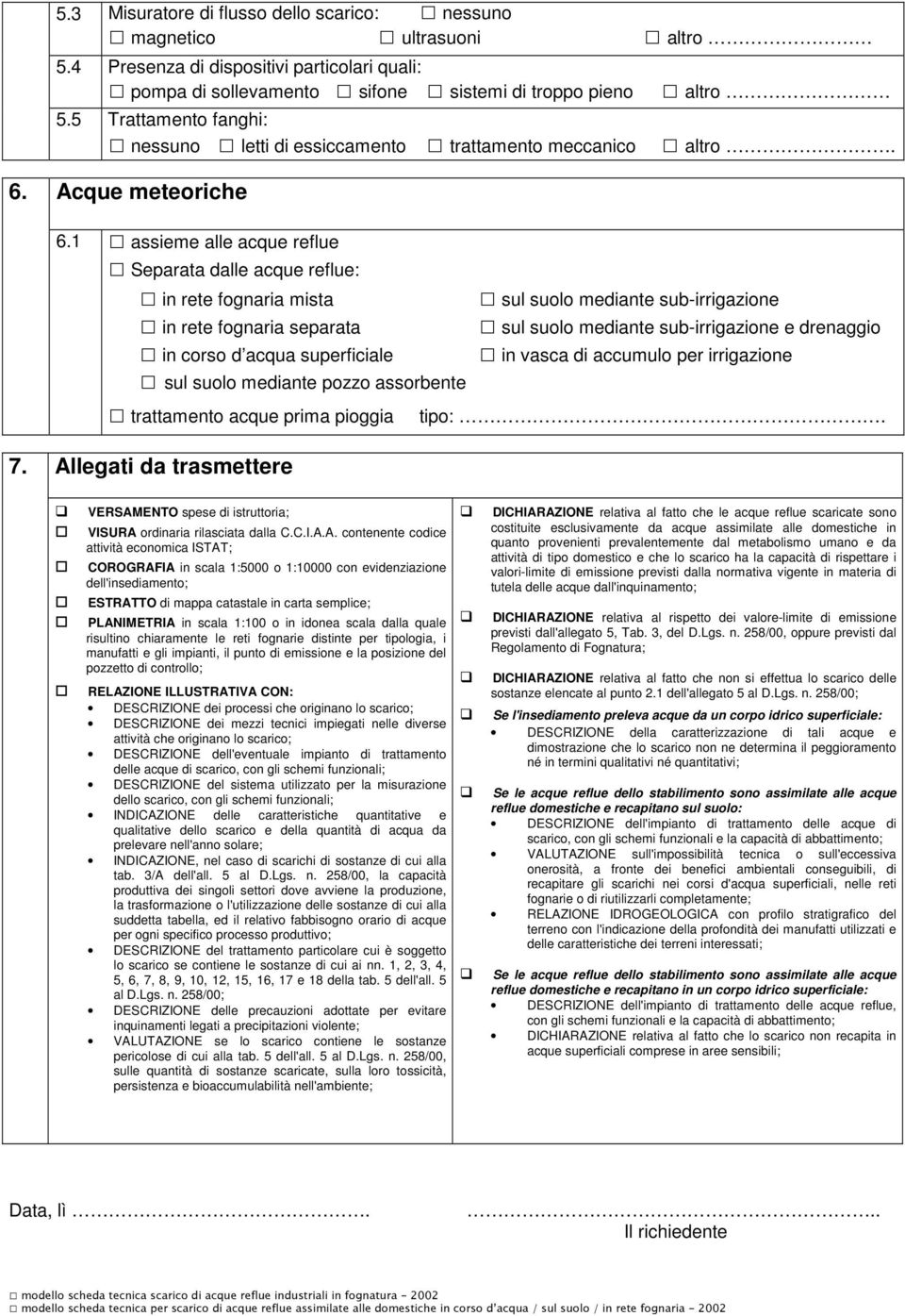 1 assieme alle acque reflue Separata dalle acque reflue: in rete fognaria mista in rete fognaria separata in corso d acqua superficiale sul suolo mediante pozzo assorbente trattamento acque prima