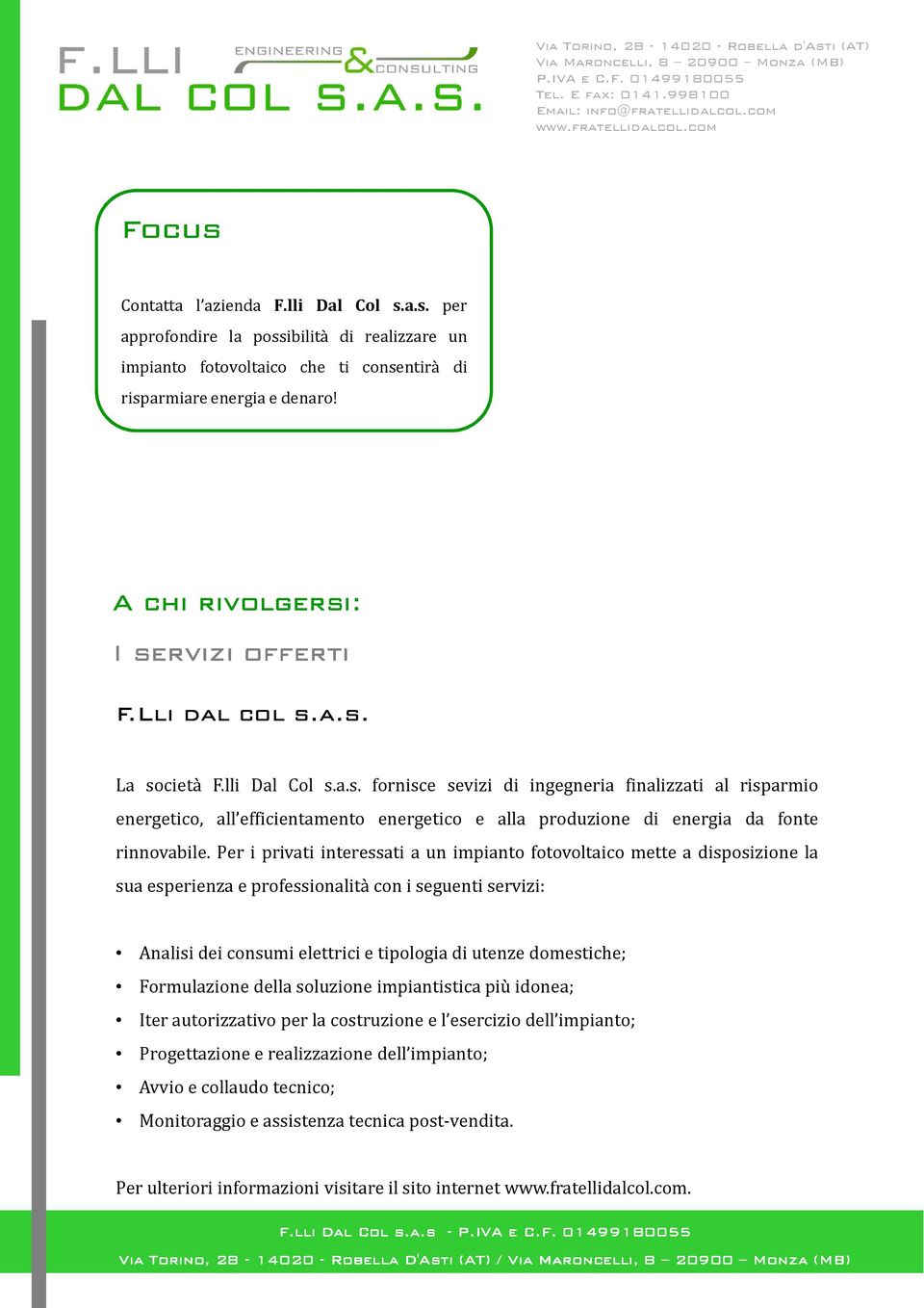 Per i privati interessati a un impianto fotovoltaico mette a disposizione la sua esperienza e professionalità con i seguenti servizi: Analisi dei consumi elettrici e tipologia di utenze domestiche;