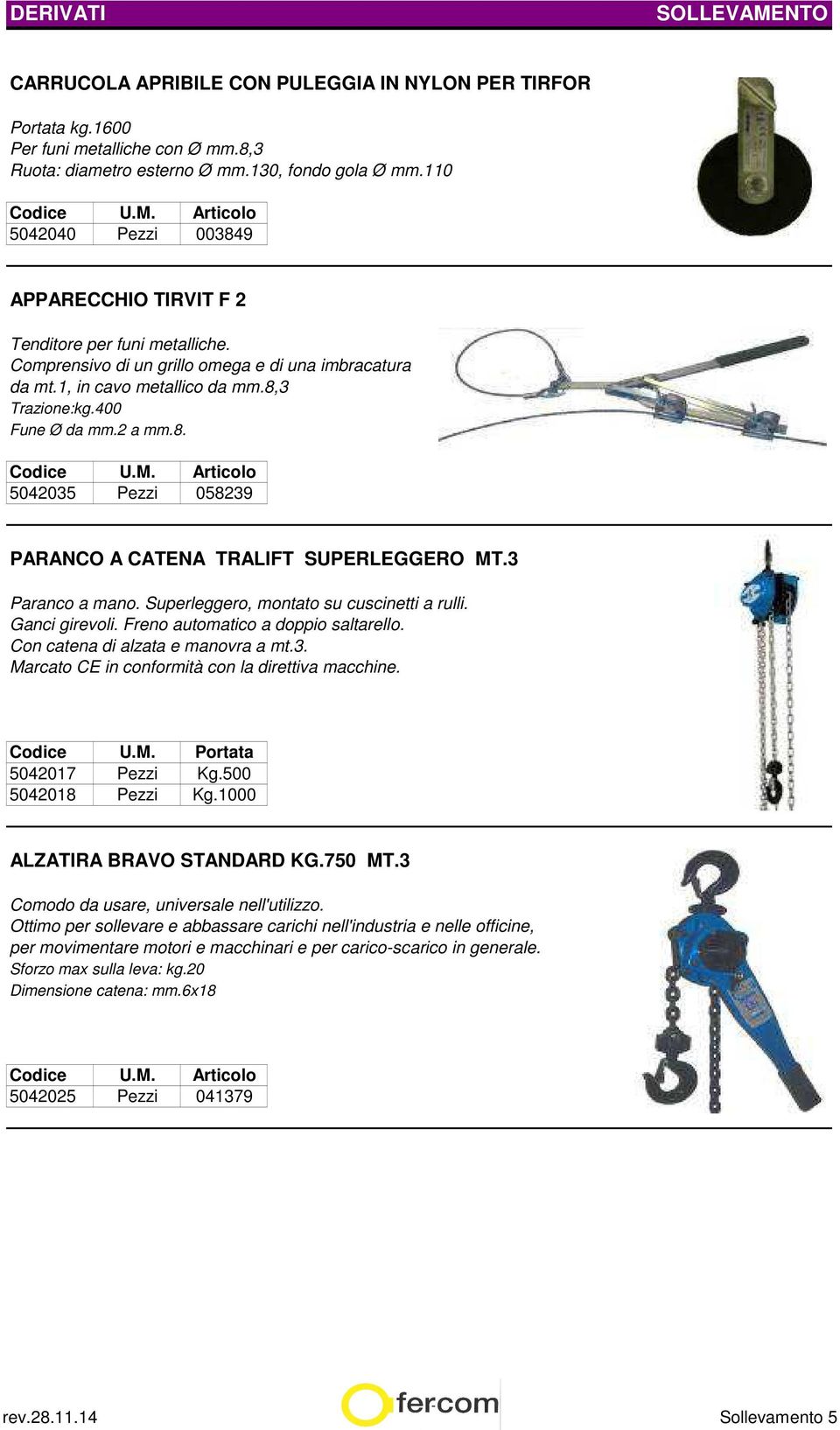 2 a mm.8. 5042035 Pezzi 058239 PARANCO A CATENA TRALIFT SUPERLEGGERO MT.3 Paranco a mano. Superleggero, montato su cuscinetti a rulli. Ganci girevoli. Freno automatico a doppio saltarello.