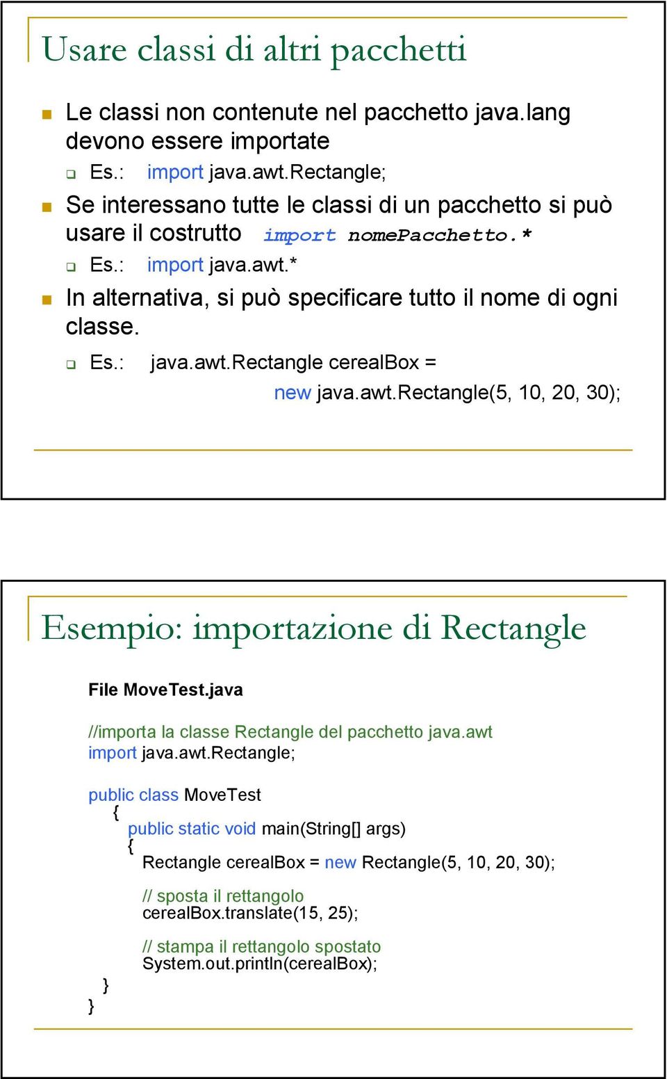 * In alternativa, si può specificare tutto il nome di ogni classe. Es.: java.awt.rectangle cerealbox = new java.awt.rectangle(5, 10, 20, 30); Esempio: importazione di Rectangle File MoveTest.