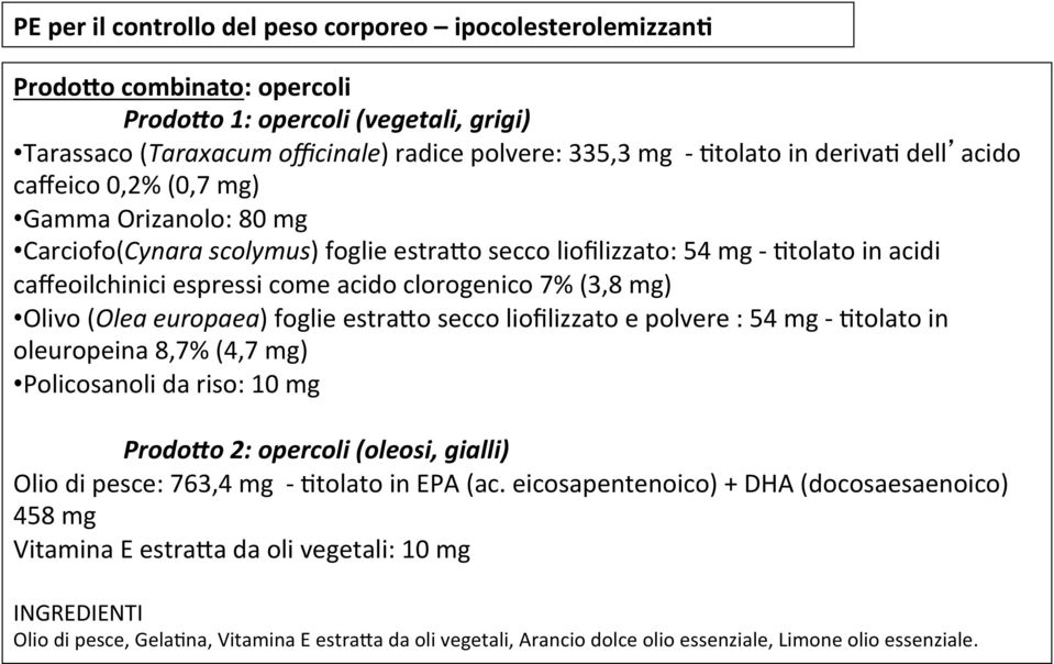 7% (3,8 mg) Olivo (Olea europaea) foglie estrado secco liofilizzato e polvere : 54 mg - Ptolato in oleuropeina 8,7% (4,7 mg) Policosanoli da riso: 10 mg Prodo6o 2: opercoli (oleosi, gialli) Olio di
