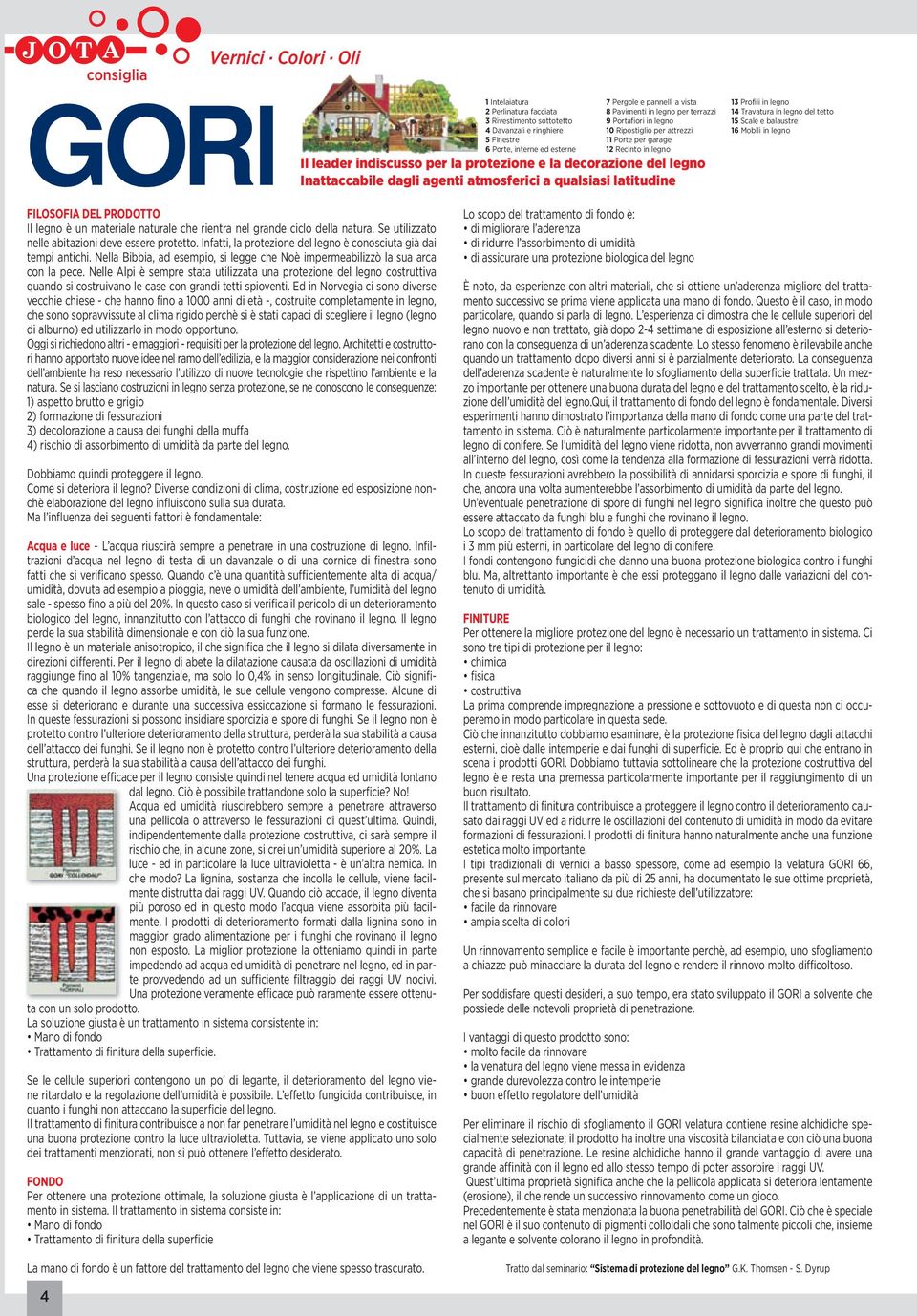 agenti atmosferici a qualsiasi latitudine 13 Profili in legno 14 Travatura in legno del tetto 15 Scale e balaustre 16 Mobili in legno FILOSOFIA DEL PRODOTTO Il legno è un materiale naturale che