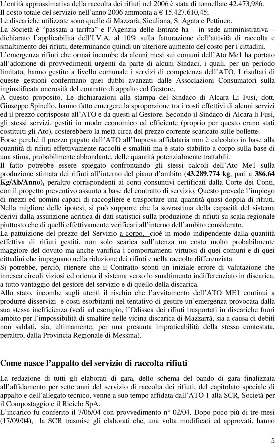 La Società è passata a tariffa e l Agenzia delle Entrate ha in sede amministrativa dichiarato l applicabilità dell I.V.A. al 10% sulla fatturazione dell attività di raccolta e smaltimento dei rifiuti, determinando quindi un ulteriore aumento del costo per i cittadini.