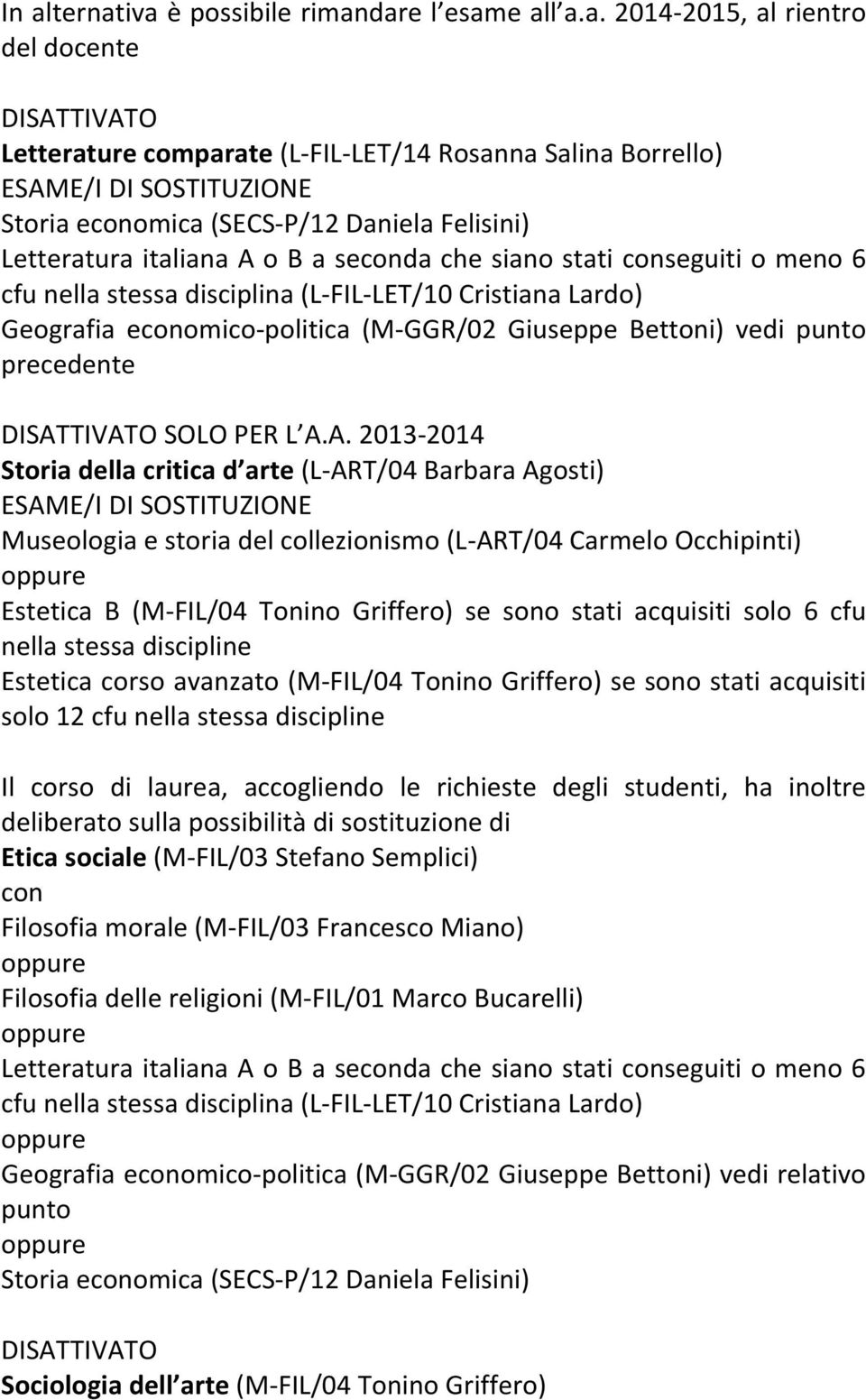 A. 2013-2014 Storia della critica d arte (L- ART/04 Barbara Agosti) Museologia e storia del collezionismo (L- ART/04 Carmelo Occhipinti) Estetica B (M- FIL/04 Tonino Griffero) se sono stati acquisiti