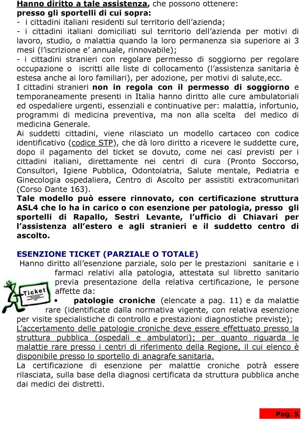 di soggiorno per regolare occupazione o iscritti alle liste di collocamento (l assistenza sanitaria è estesa anche ai loro familiari), per adozione, per motivi di salute,ecc.