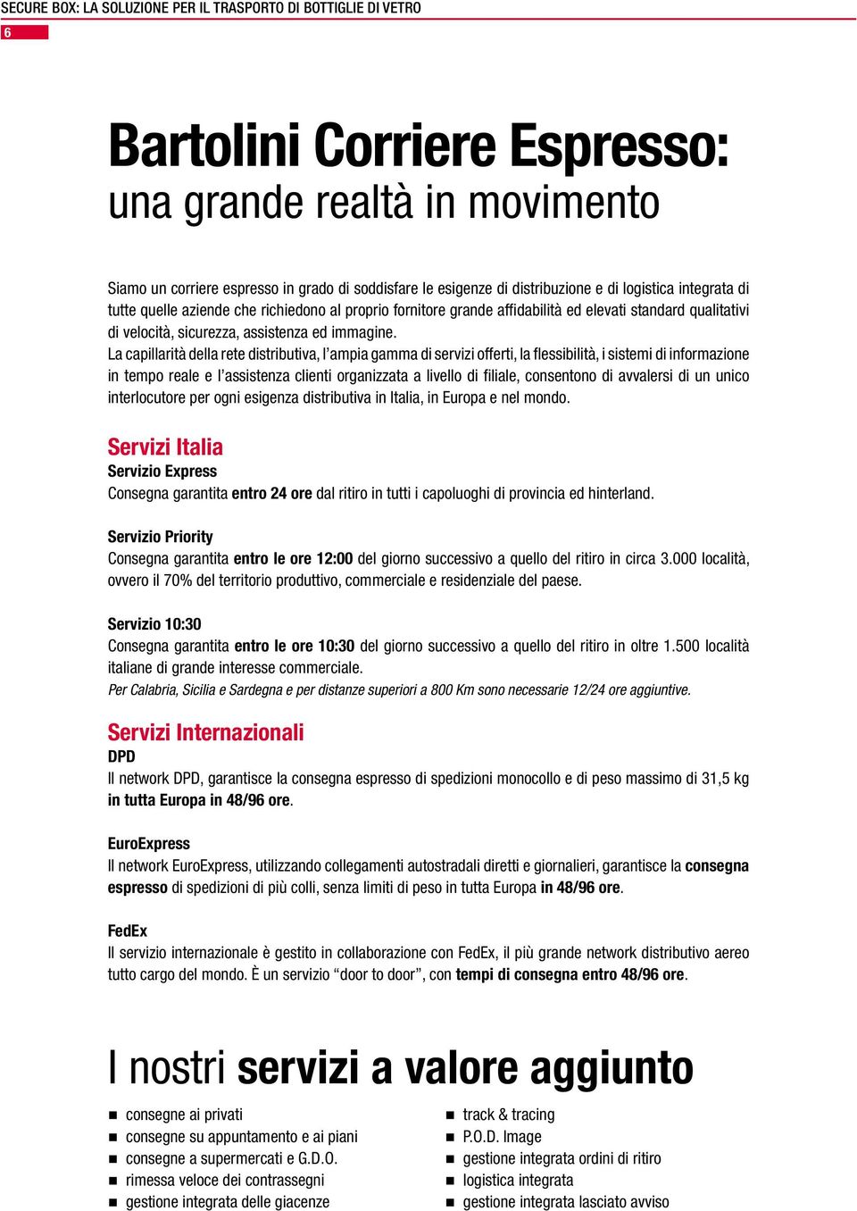 La capillarità della rete distributiva, l ampia gamma di servizi offerti, la flessibilità, i sistemi di informazione in tempo reale e l assistenza clienti organizzata a livello di filiale, consentono