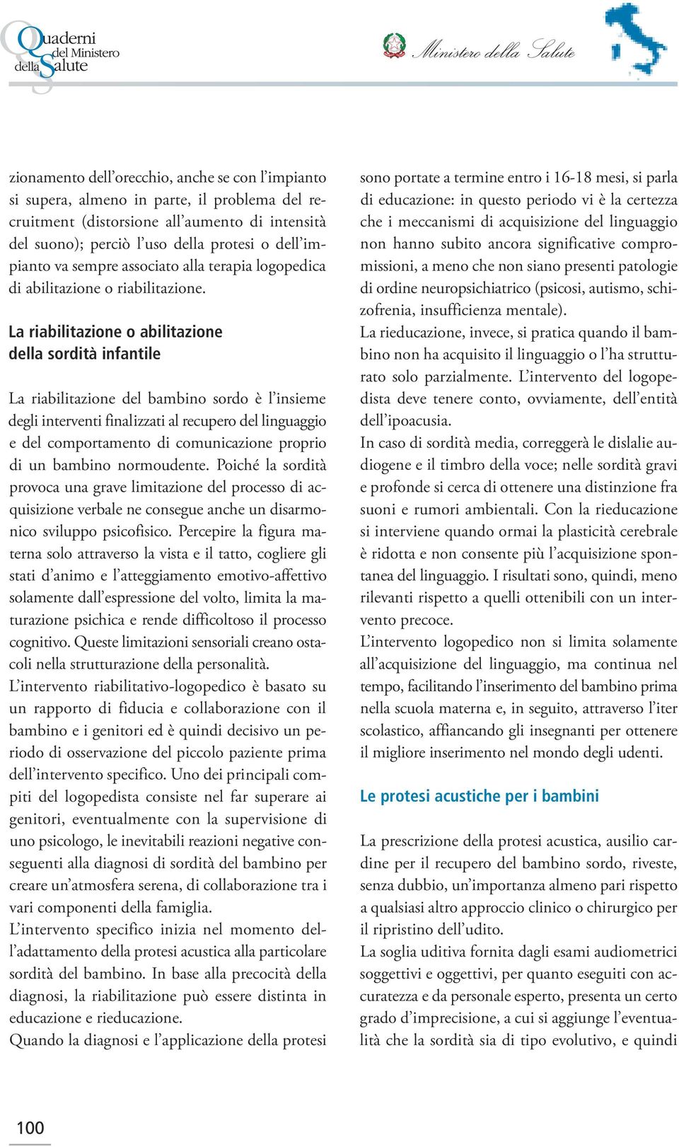 La riabilitazione o abilitazione della sordità infantile La riabilitazione del bambino sordo è l insieme degli interventi finalizzati al recupero del linguaggio e del comportamento di comunicazione