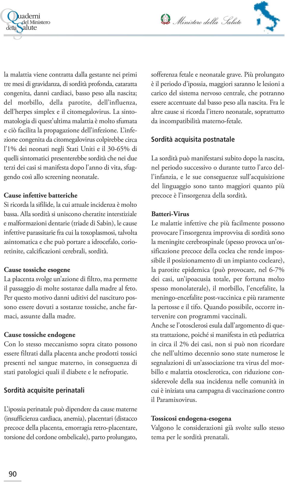 L infezione congenita da citomegalovirus colpirebbe circa l 1% dei neonati negli Stati Uniti e il 30-65% di quelli sintomatici presenterebbe sordità che nei due terzi dei casi si manifesta dopo l