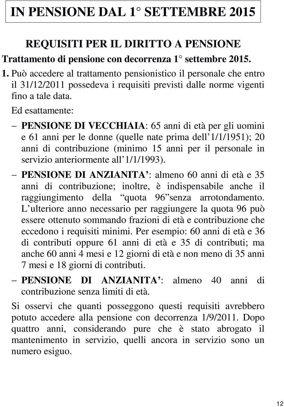 anteriormente all 1/1/1993). PENSIONE DI ANZIANITA : almeno 60 anni di età e 35 anni di contribuzione; inoltre, è indispensabile anche il raggiungimento della quota 96 senza arrotondamento.