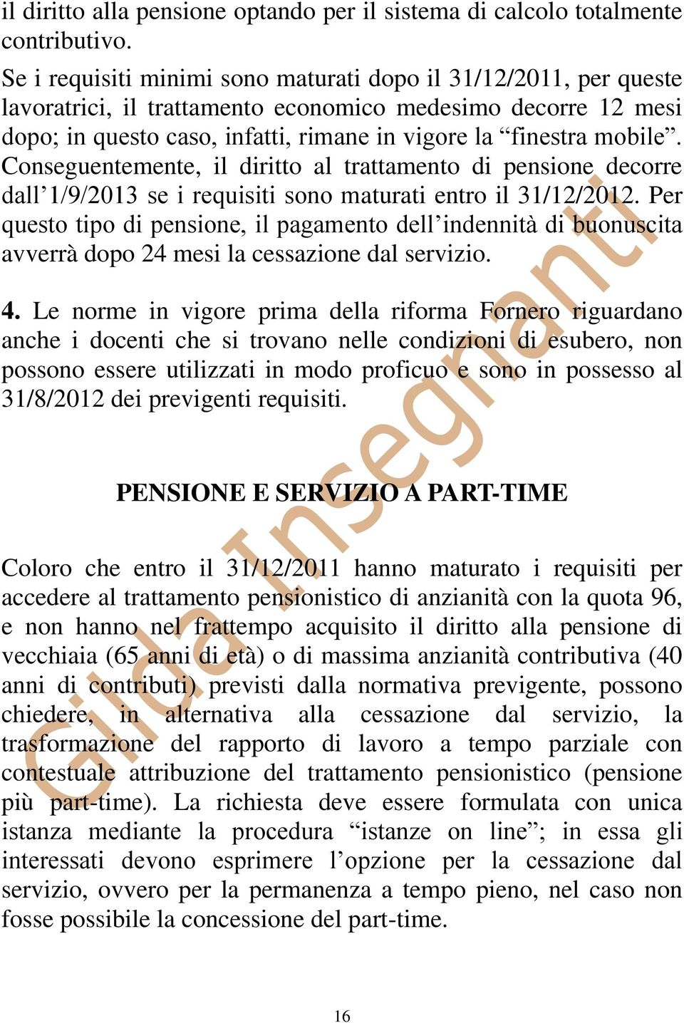 Conseguentemente, il diritto al trattamento di pensione decorre dall 1/9/2013 se i requisiti sono maturati entro il 31/12/2012.