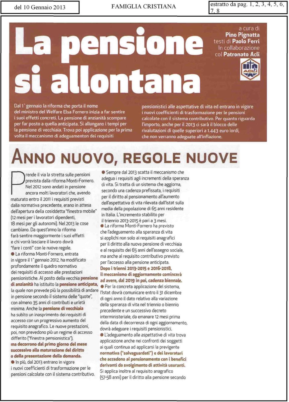 Trova poi applicazione per la prima volta il meccanismo di adeguamenton dei requisiti pensionistici alle aspettative di vita ed entrano in vigore i nuovi coefficienti di trasformazione per le