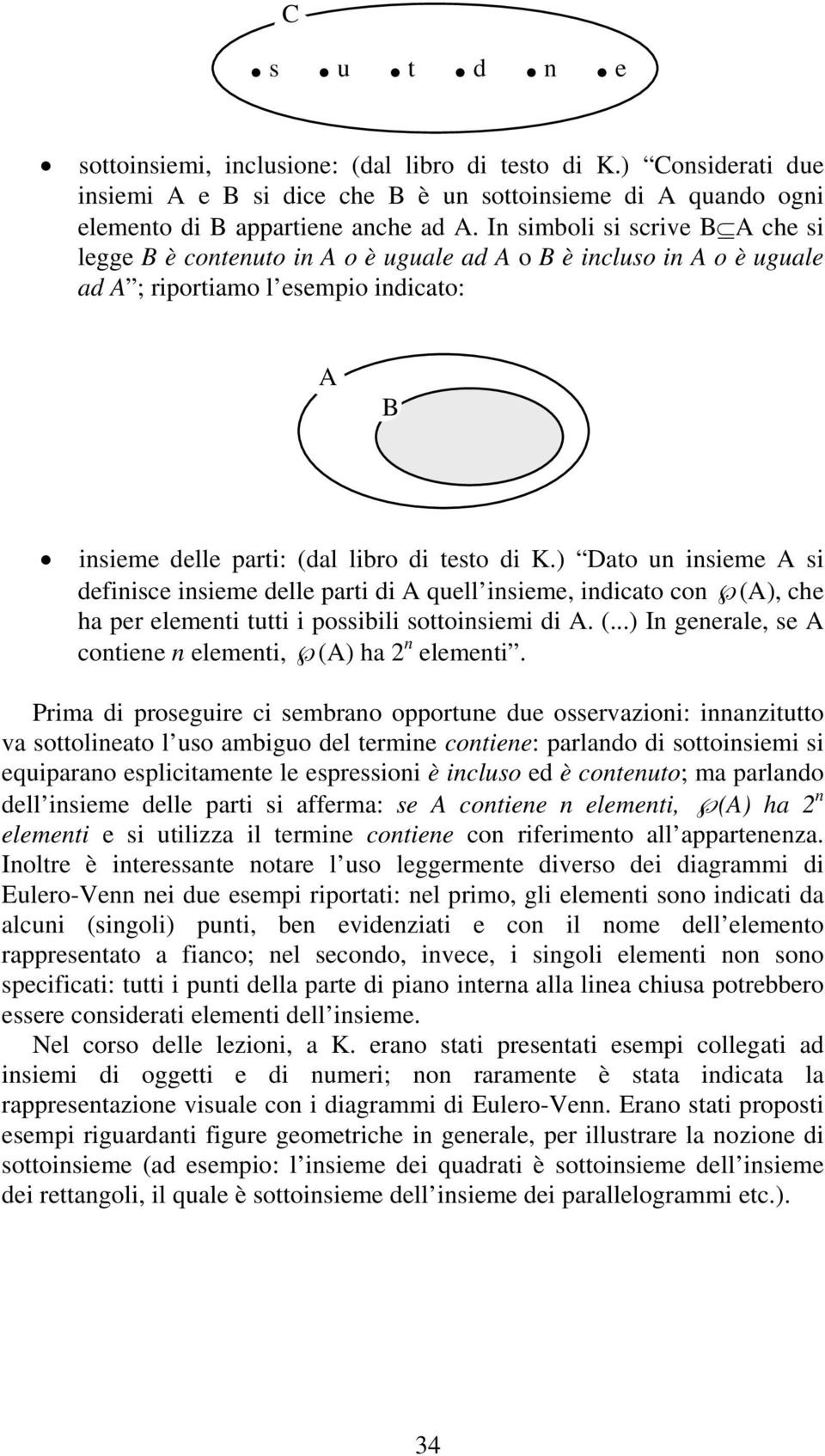 ) Dato un insieme A si definisce insieme delle parti di A quell insieme, indicato con (A), che ha per elementi tutti i possibili sottoinsiemi di A. (...) In generale, se A contiene n elementi, (A) ha 2 n elementi.