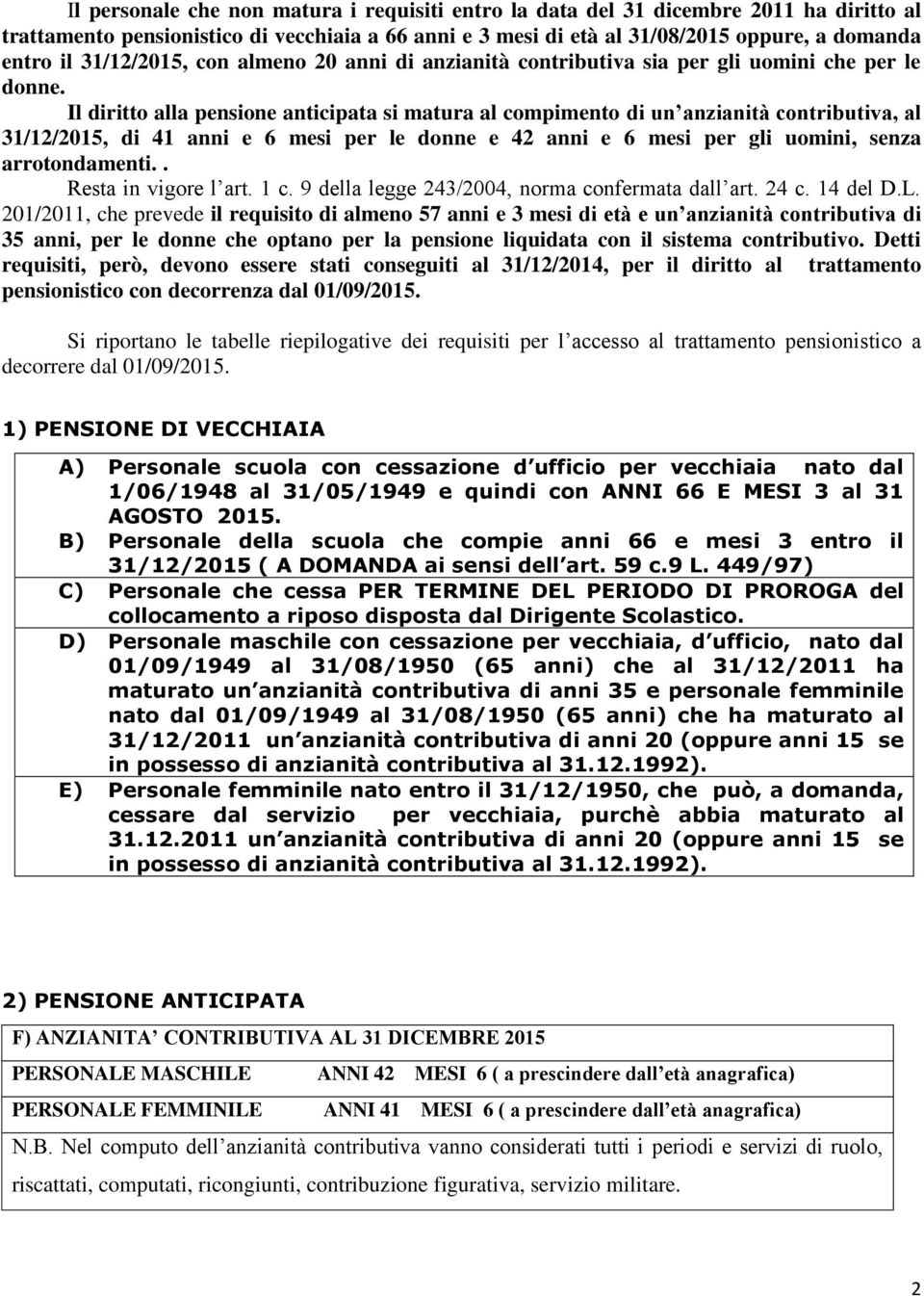 Il diritto alla pensione anticipata si matura al compimento di un anzianità contributiva, al 31/12/2015, di 41 anni e 6 mesi per le donne e 42 anni e 6 mesi per gli uomini, senza arrotondamenti.