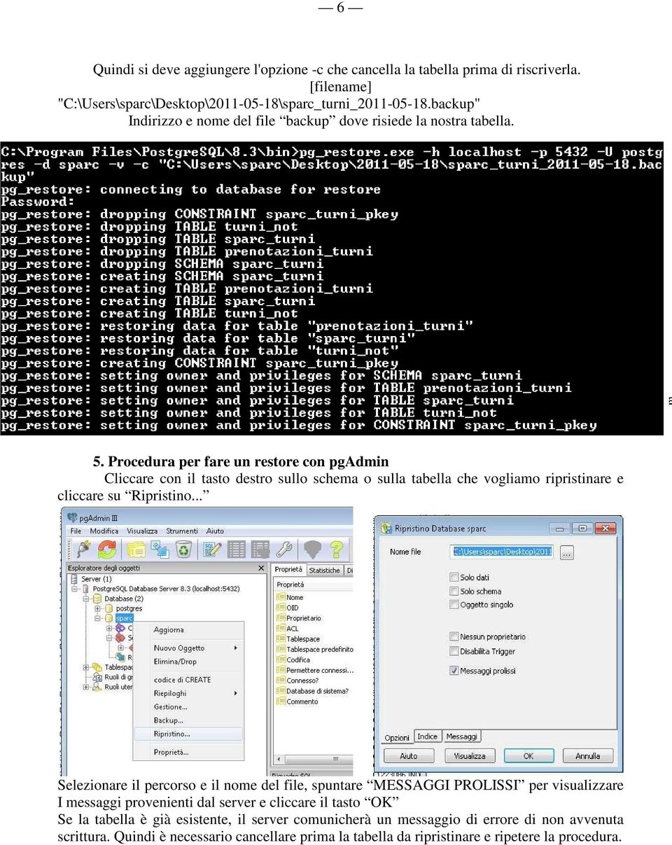 Procedura per fare un restore con pgadmin Cliccare con il tasto destro sullo schema o sulla tabella che vogliamo ripristinare e cliccare su Ripristino.