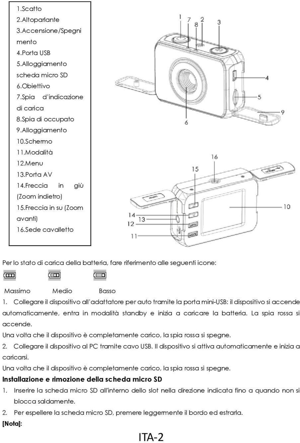 Collegare il dispositivo all adattatore per auto tramite la porta mini-usb: il dispositivo si accende automaticamente, entra in modalità standby e inizia a caricare la batteria.