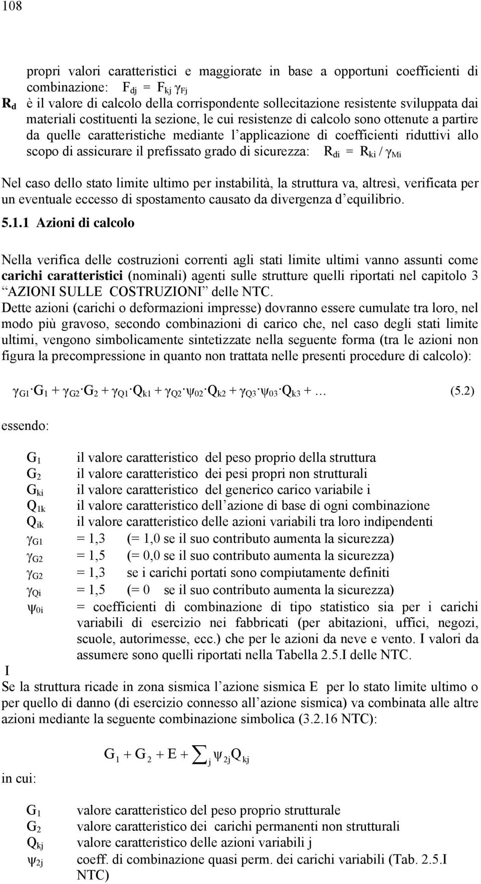 prefissato grado di sicurezza: R di = R ki / γ Mi Nel caso dello stato limite ultimo per instabilità, la struttura va, altresì, verificata per un eventuale eccesso di spostamento causato da